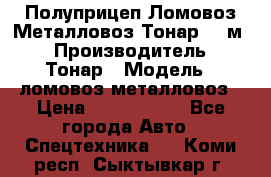 Полуприцеп Ломовоз/Металловоз Тонар 65 м3 › Производитель ­ Тонар › Модель ­ ломовоз-металловоз › Цена ­ 1 800 000 - Все города Авто » Спецтехника   . Коми респ.,Сыктывкар г.